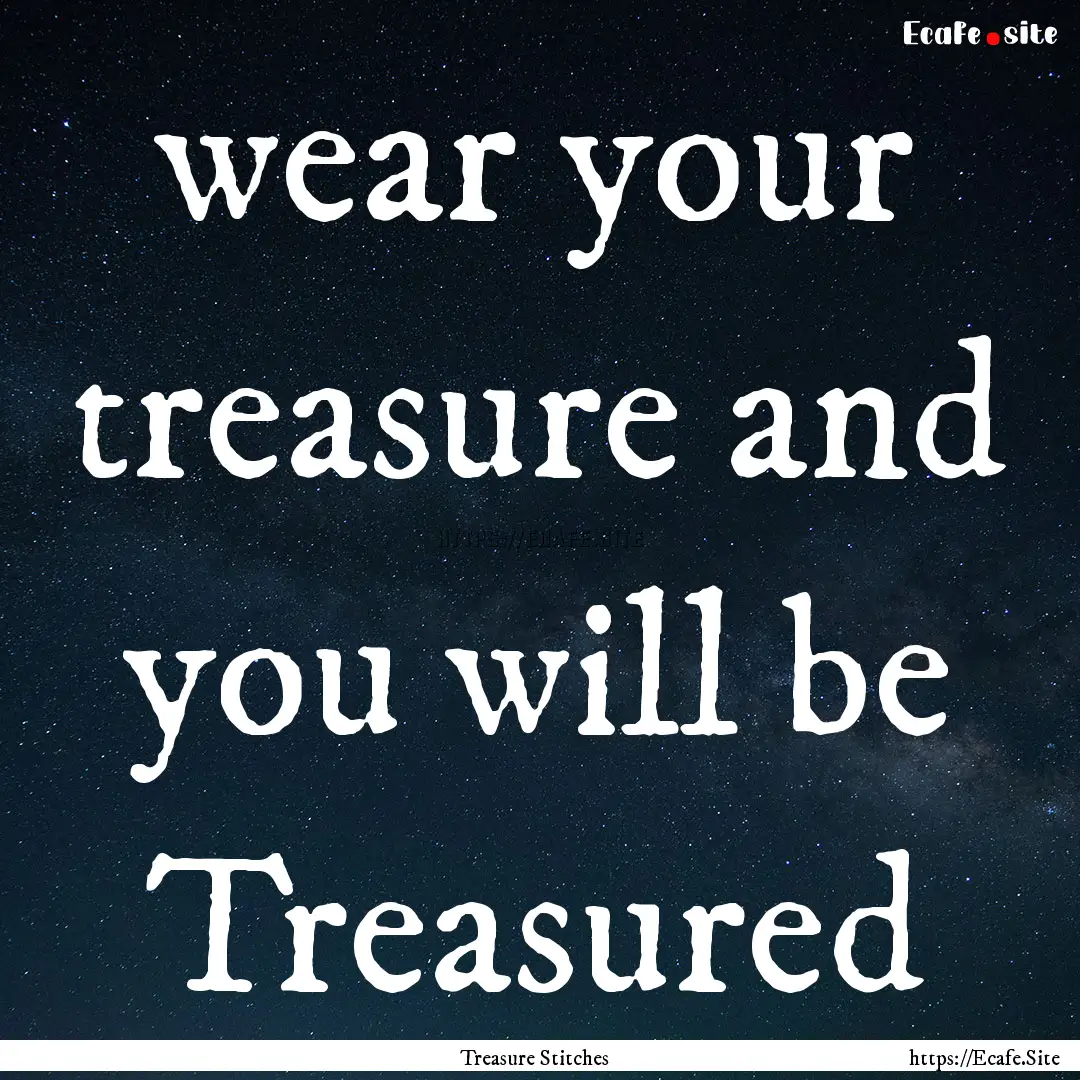 wear your treasure and you will be Treasured.... : Quote by Treasure Stitches