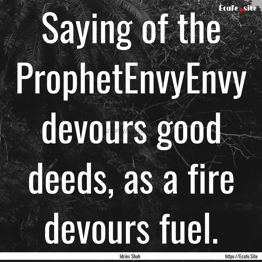 Saying of the ProphetEnvyEnvy devours good.... : Quote by Idries Shah