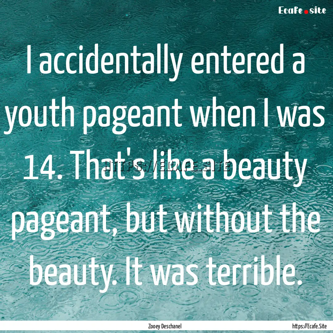 I accidentally entered a youth pageant when.... : Quote by Zooey Deschanel