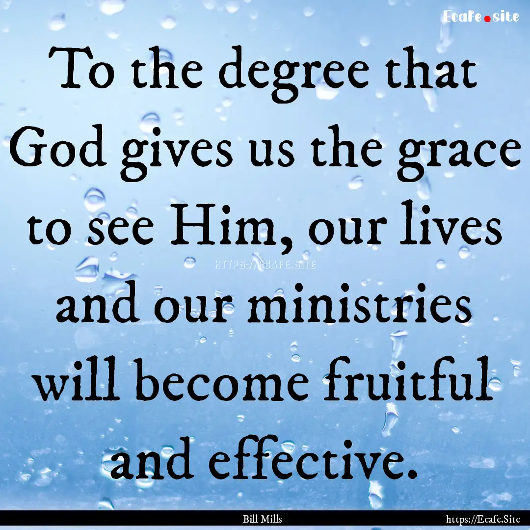 To the degree that God gives us the grace.... : Quote by Bill Mills