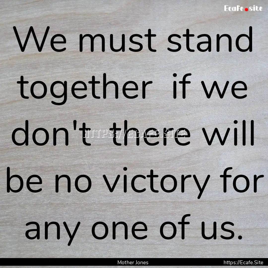 We must stand together if we don't there.... : Quote by Mother Jones