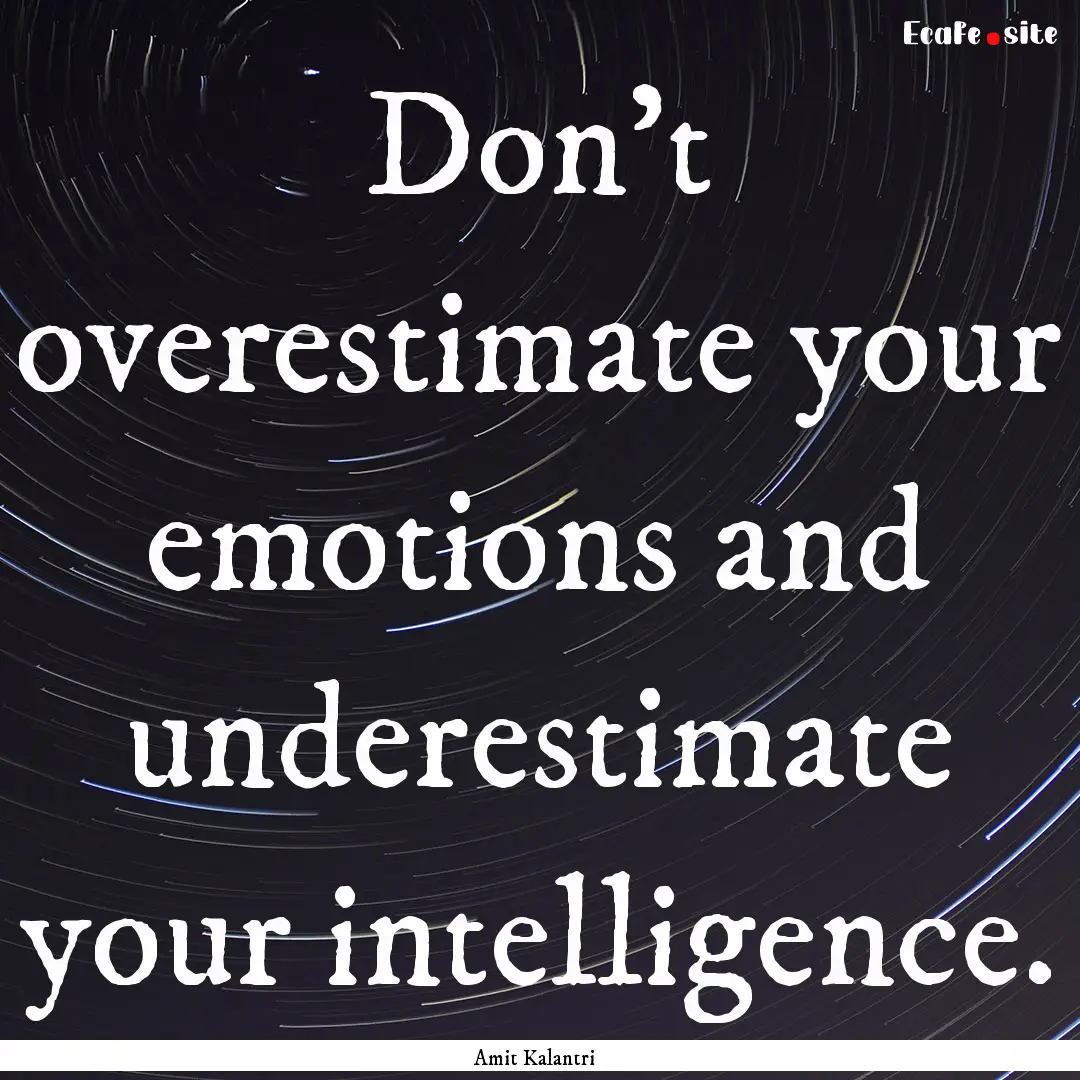 Don't overestimate your emotions and underestimate.... : Quote by Amit Kalantri