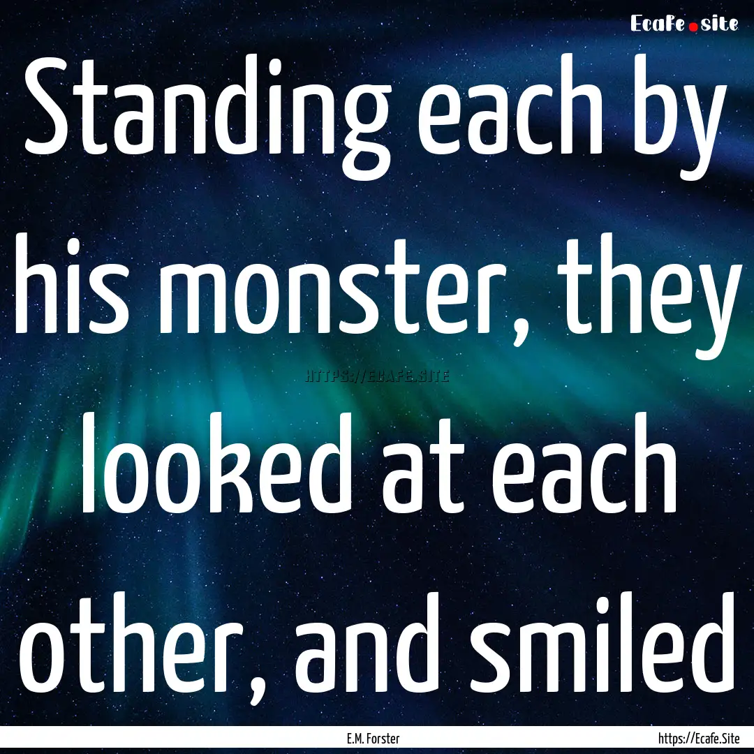 Standing each by his monster, they looked.... : Quote by E.M. Forster