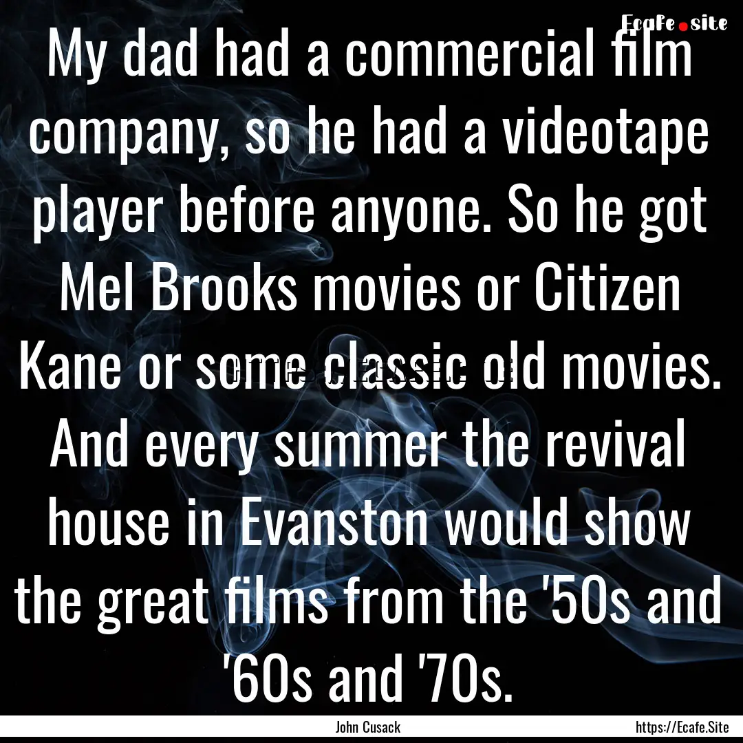 My dad had a commercial film company, so.... : Quote by John Cusack