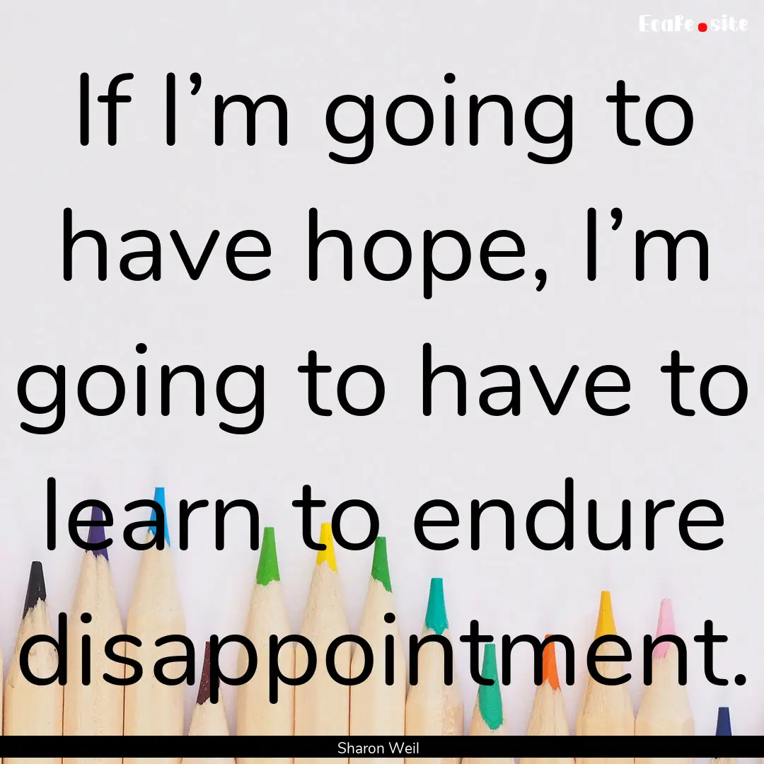 If I’m going to have hope, I’m going.... : Quote by Sharon Weil