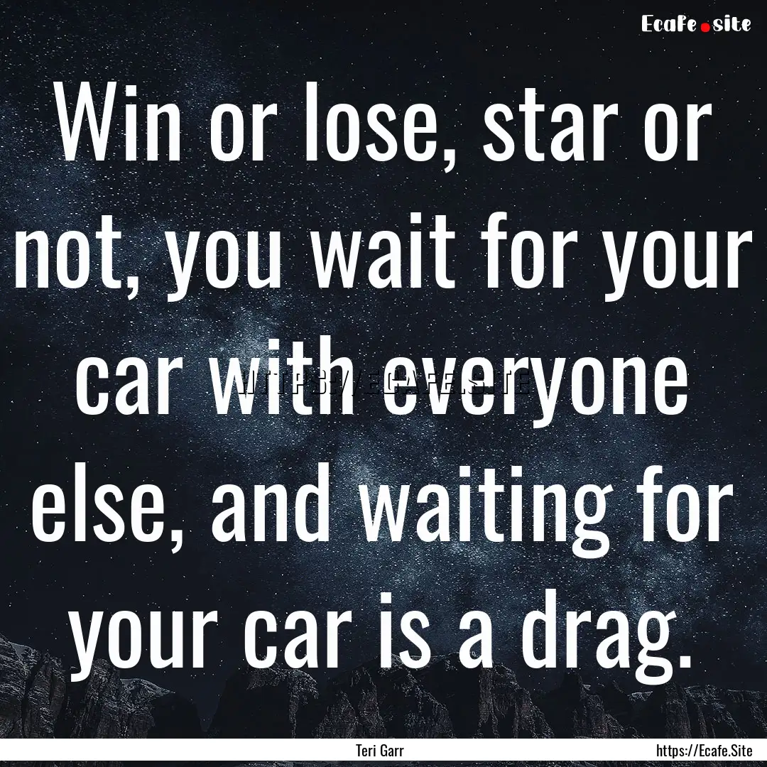 Win or lose, star or not, you wait for your.... : Quote by Teri Garr