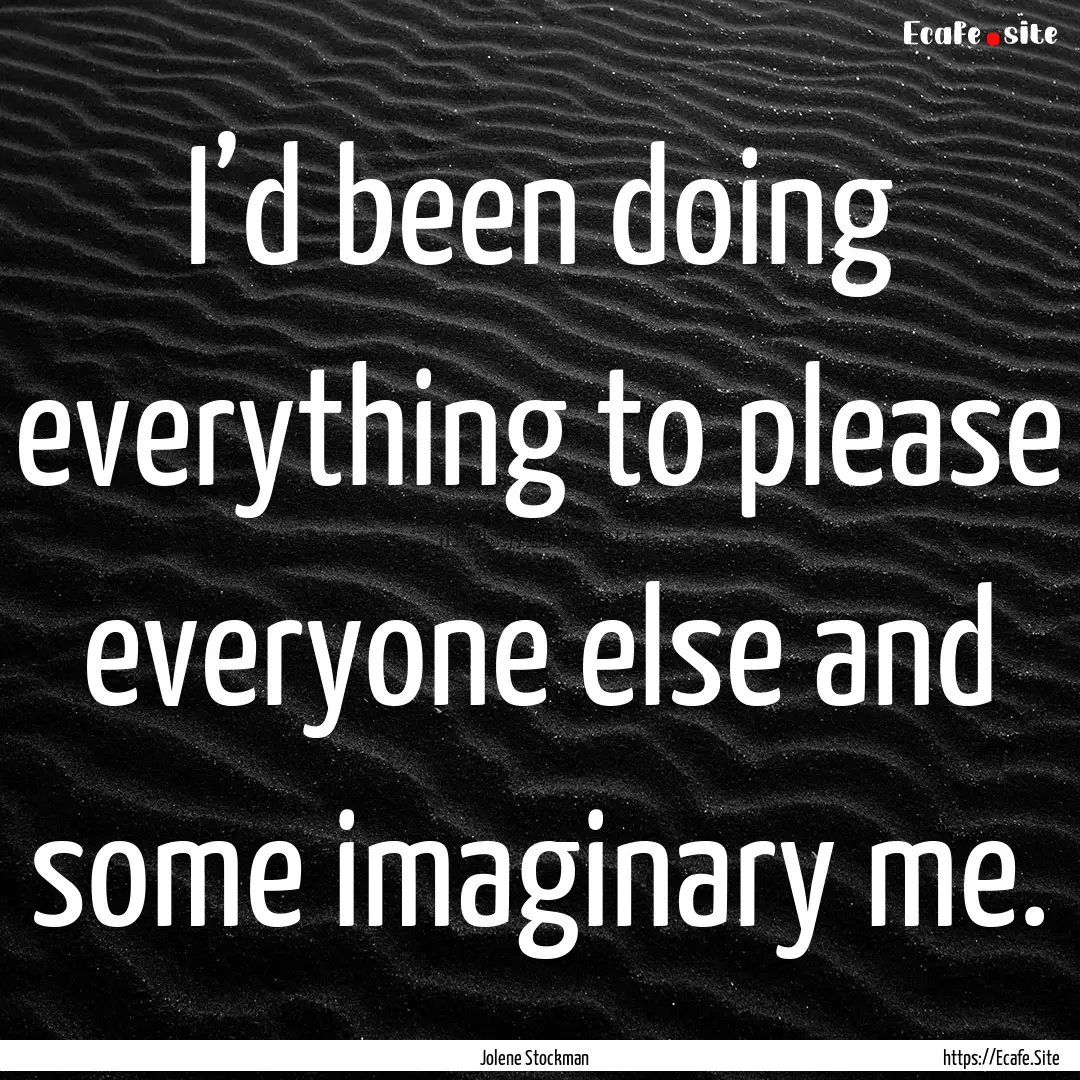 I’d been doing everything to please everyone.... : Quote by Jolene Stockman