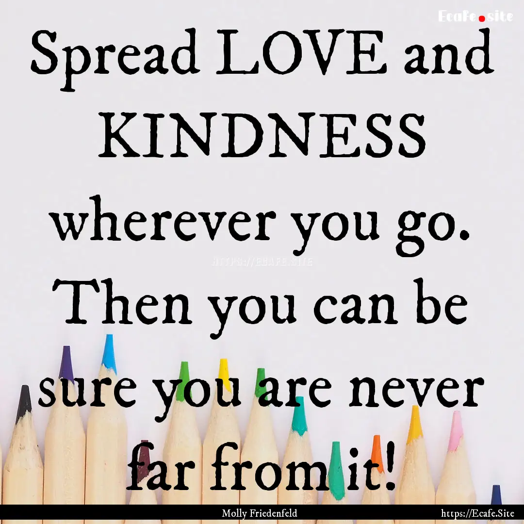 Spread LOVE and KINDNESS wherever you go..... : Quote by Molly Friedenfeld