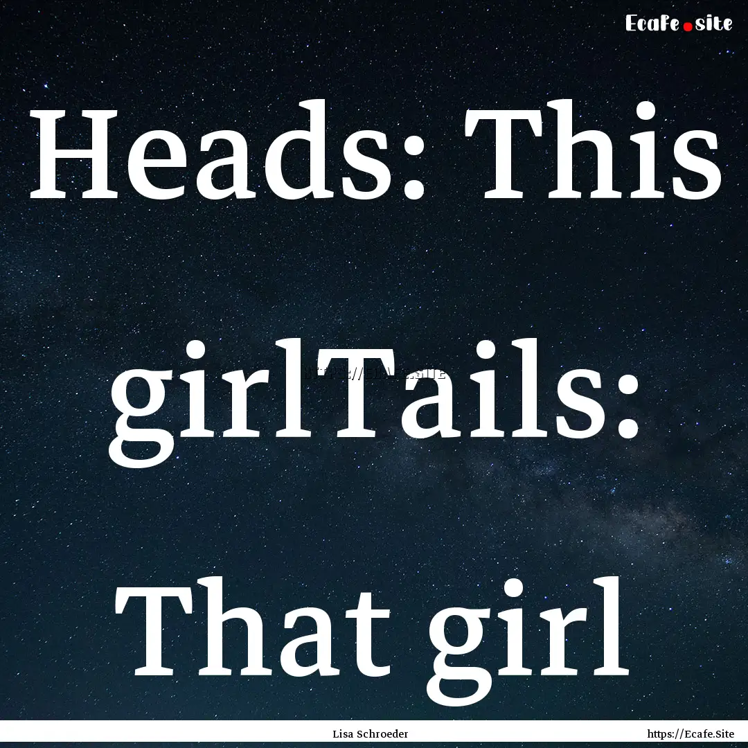 Heads: This girlTails: That girl : Quote by Lisa Schroeder