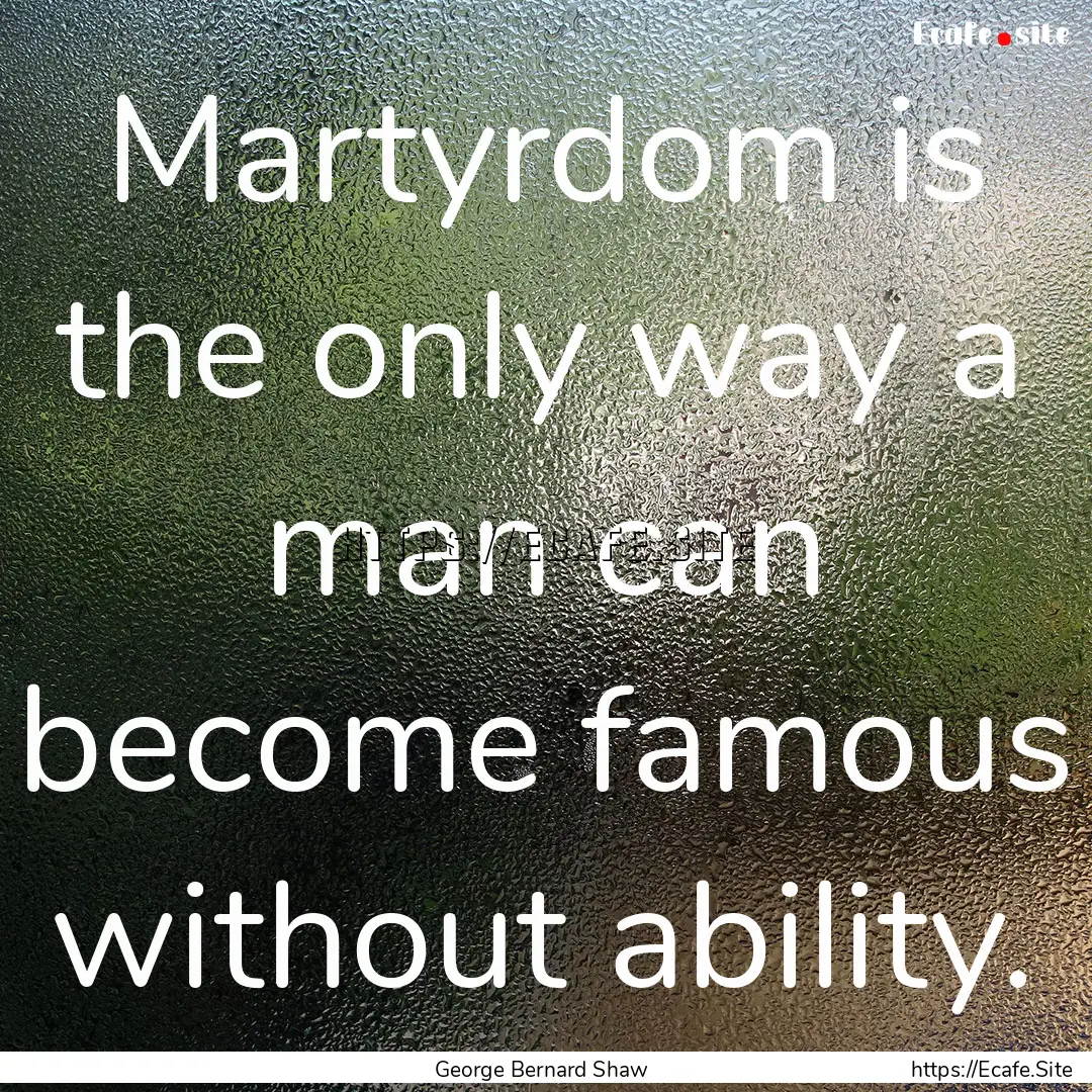 Martyrdom is the only way a man can become.... : Quote by George Bernard Shaw