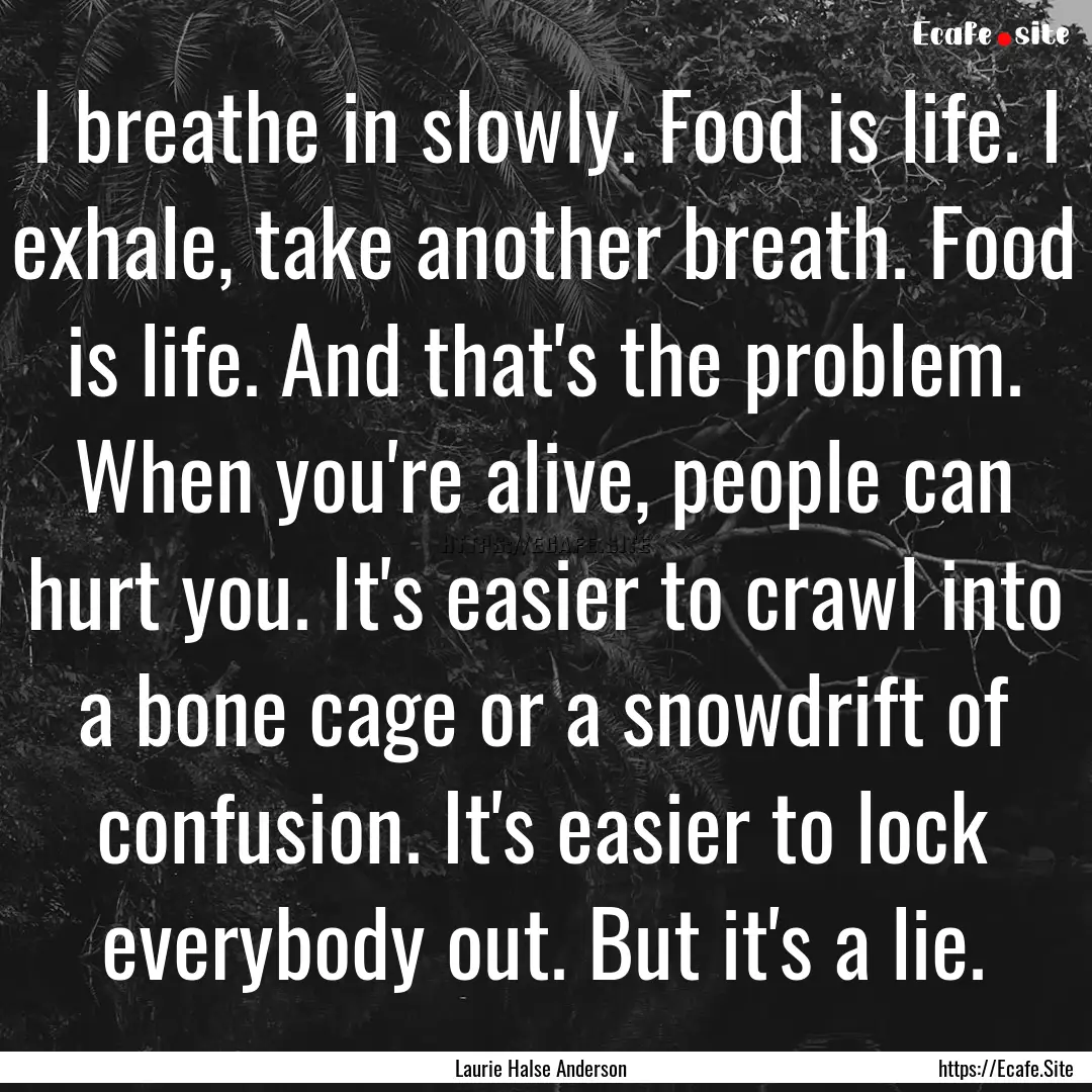 I breathe in slowly. Food is life. I exhale,.... : Quote by Laurie Halse Anderson