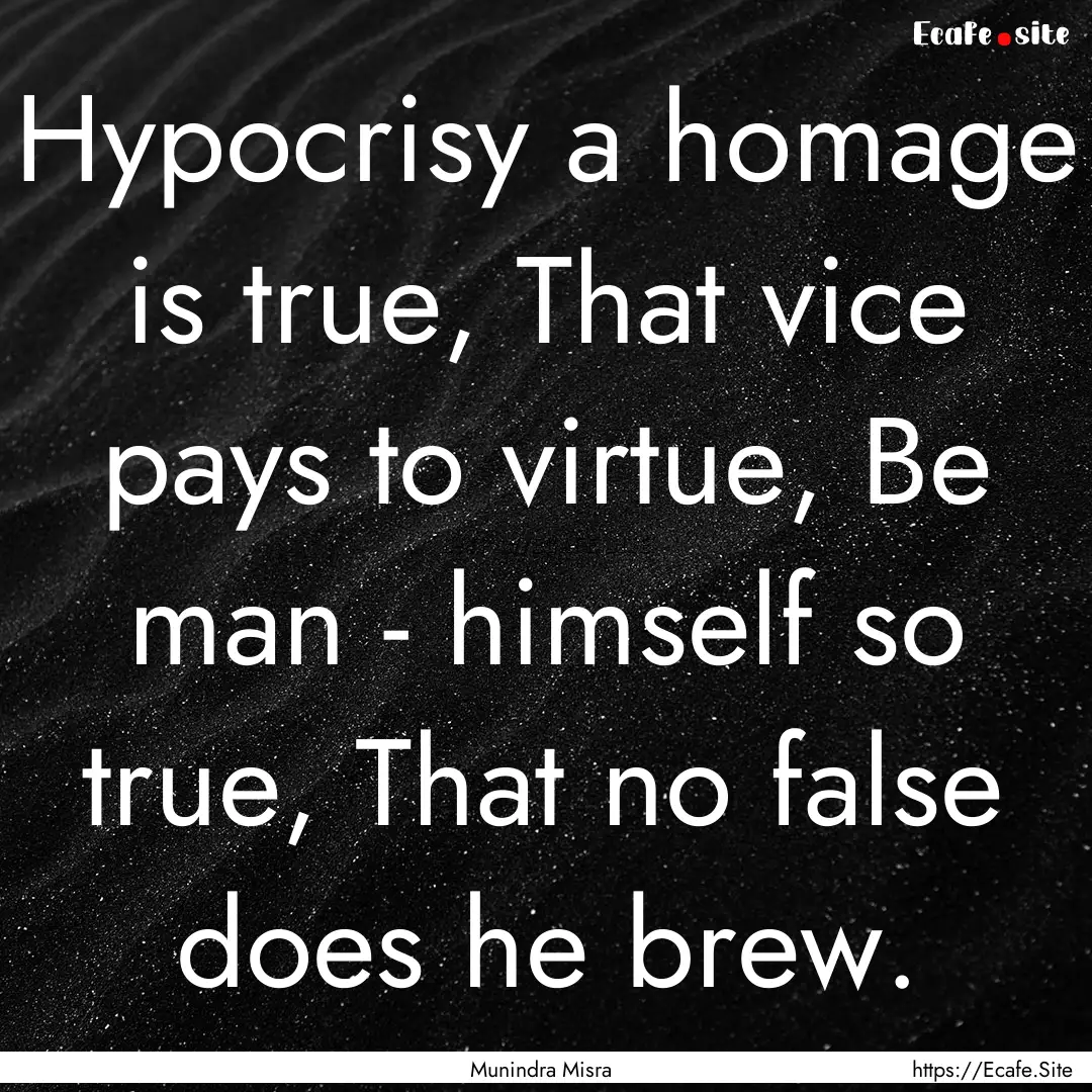 Hypocrisy a homage is true, That vice pays.... : Quote by Munindra Misra