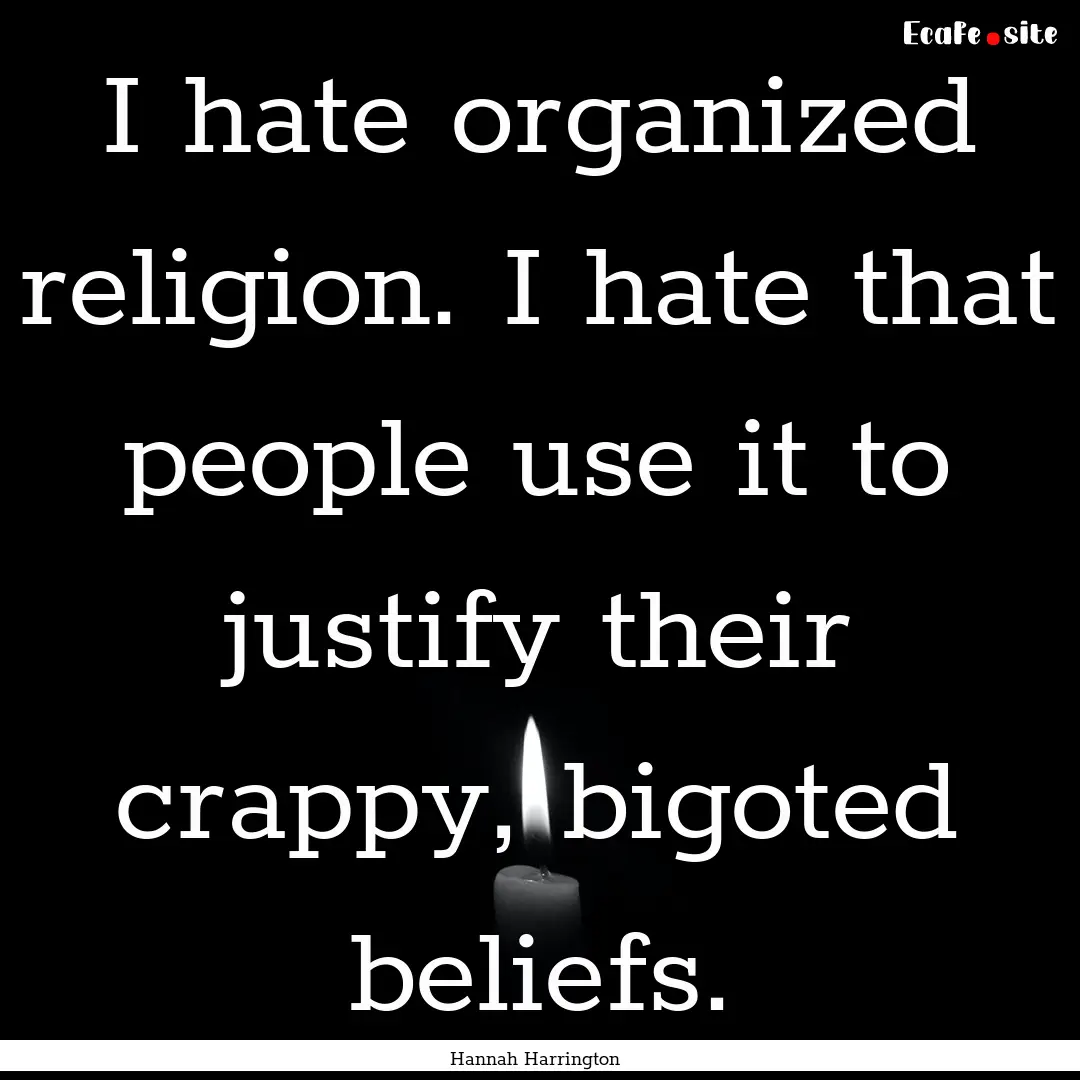 I hate organized religion. I hate that people.... : Quote by Hannah Harrington