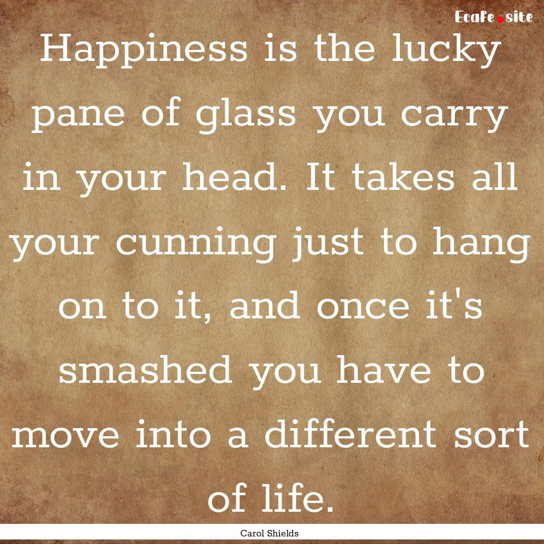 Happiness is the lucky pane of glass you.... : Quote by Carol Shields