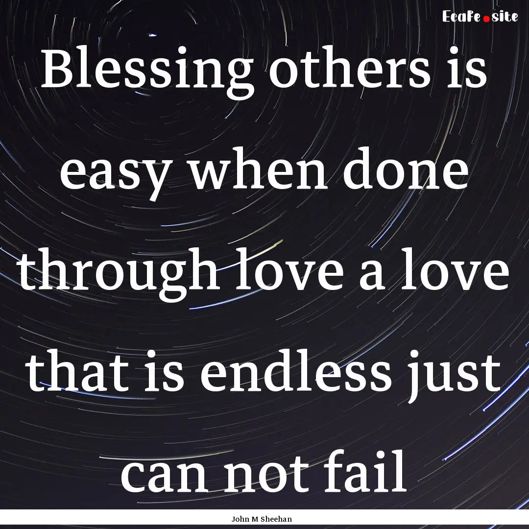 Blessing others is easy when done through.... : Quote by John M Sheehan