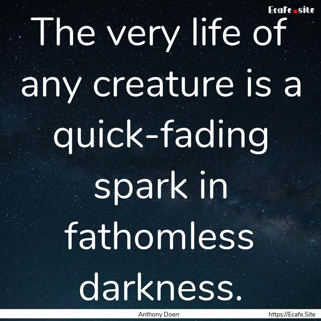 The very life of any creature is a quick-fading.... : Quote by Anthony Doerr