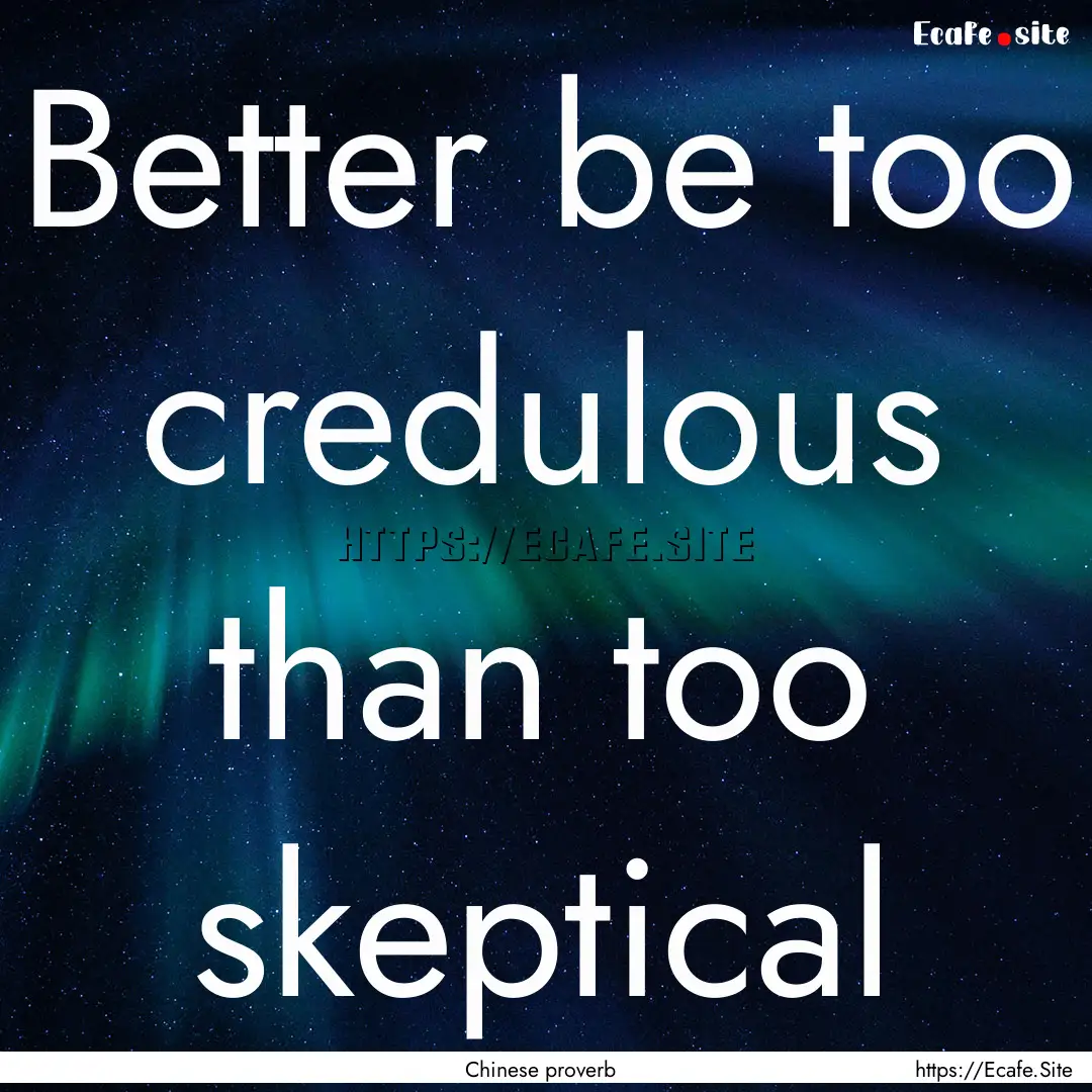 Better be too credulous than too skeptical.... : Quote by Chinese proverb