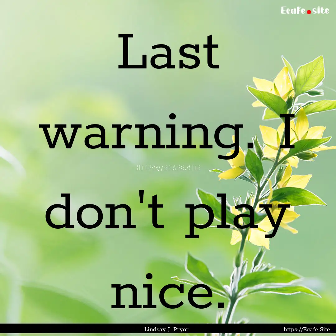 Last warning. I don't play nice. : Quote by Lindsay J. Pryor