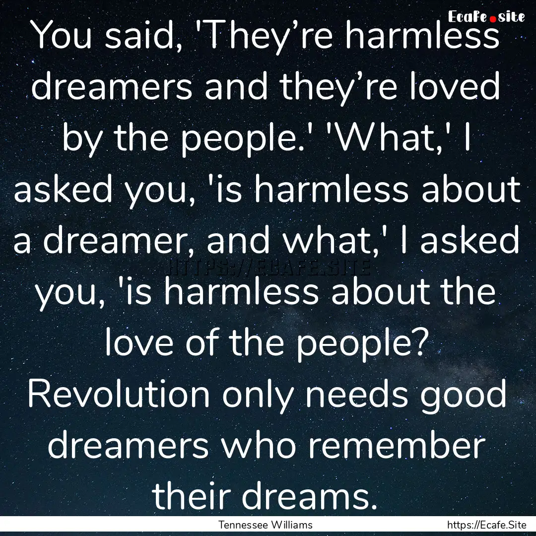 You said, 'They’re harmless dreamers and.... : Quote by Tennessee Williams