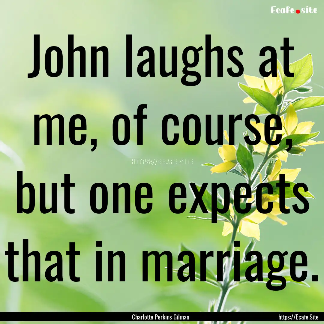 John laughs at me, of course, but one expects.... : Quote by Charlotte Perkins Gilman