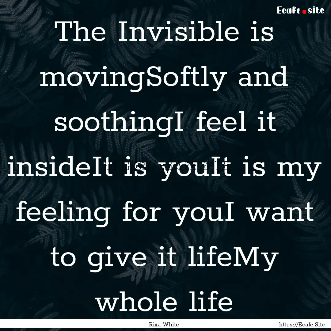 The Invisible is movingSoftly and soothingI.... : Quote by Rixa White