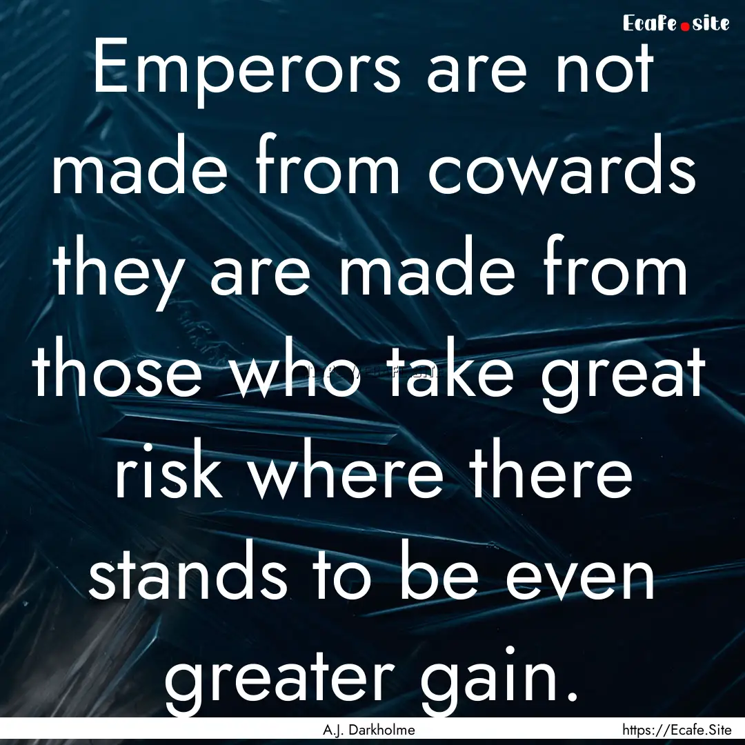 Emperors are not made from cowards they are.... : Quote by A.J. Darkholme