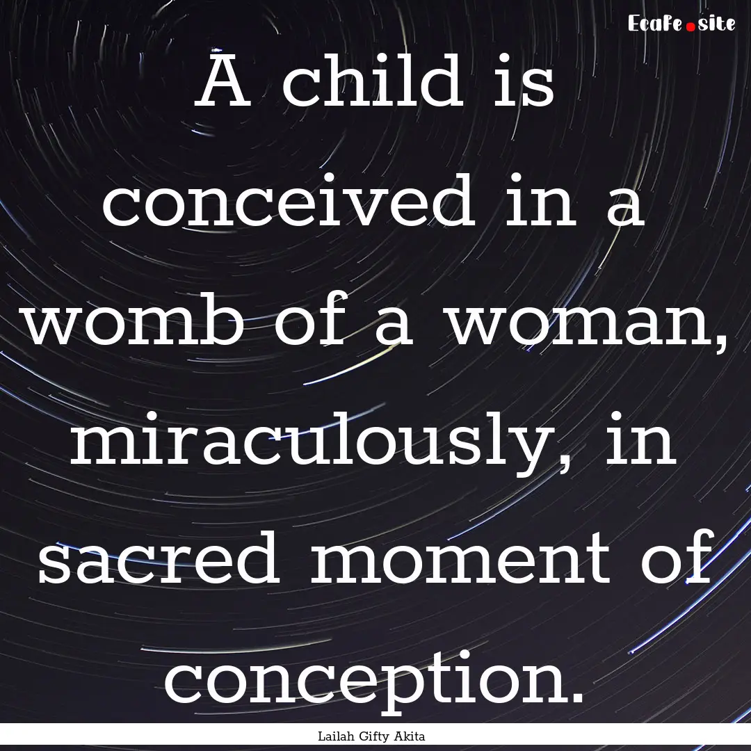 A child is conceived in a womb of a woman,.... : Quote by Lailah Gifty Akita