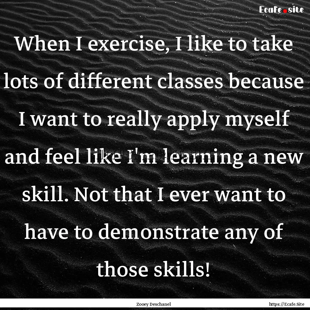 When I exercise, I like to take lots of different.... : Quote by Zooey Deschanel