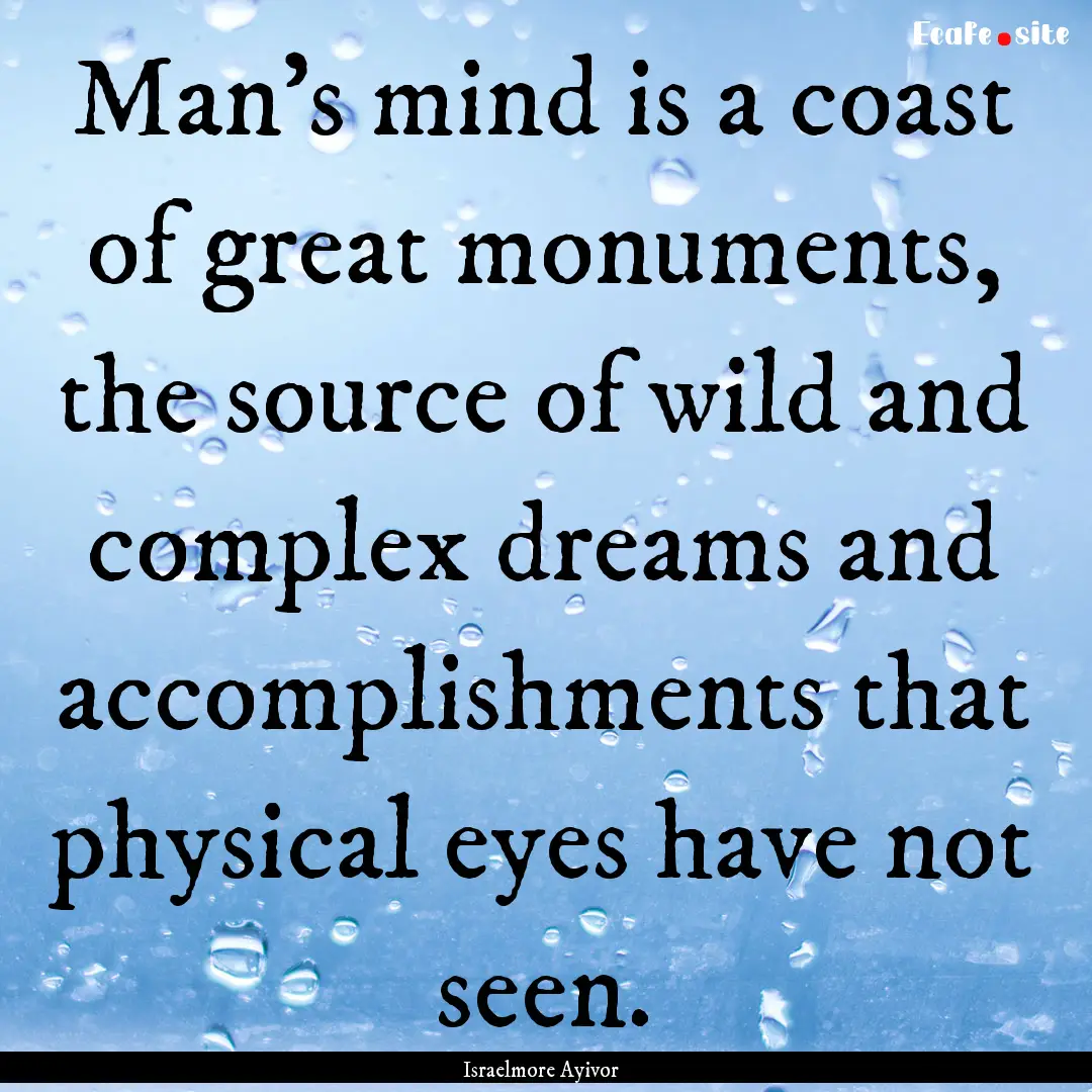 Man’s mind is a coast of great monuments,.... : Quote by Israelmore Ayivor