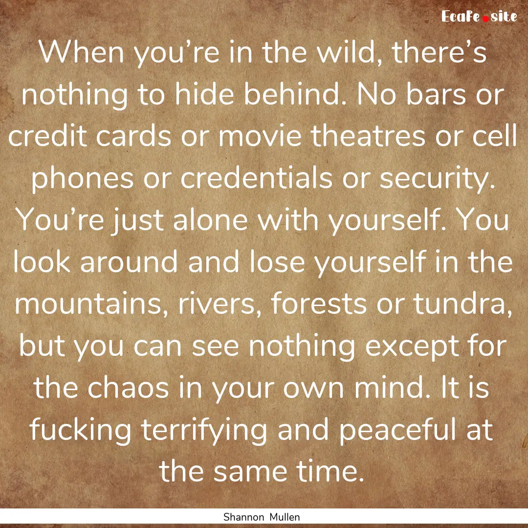 When you’re in the wild, there’s nothing.... : Quote by Shannon Mullen