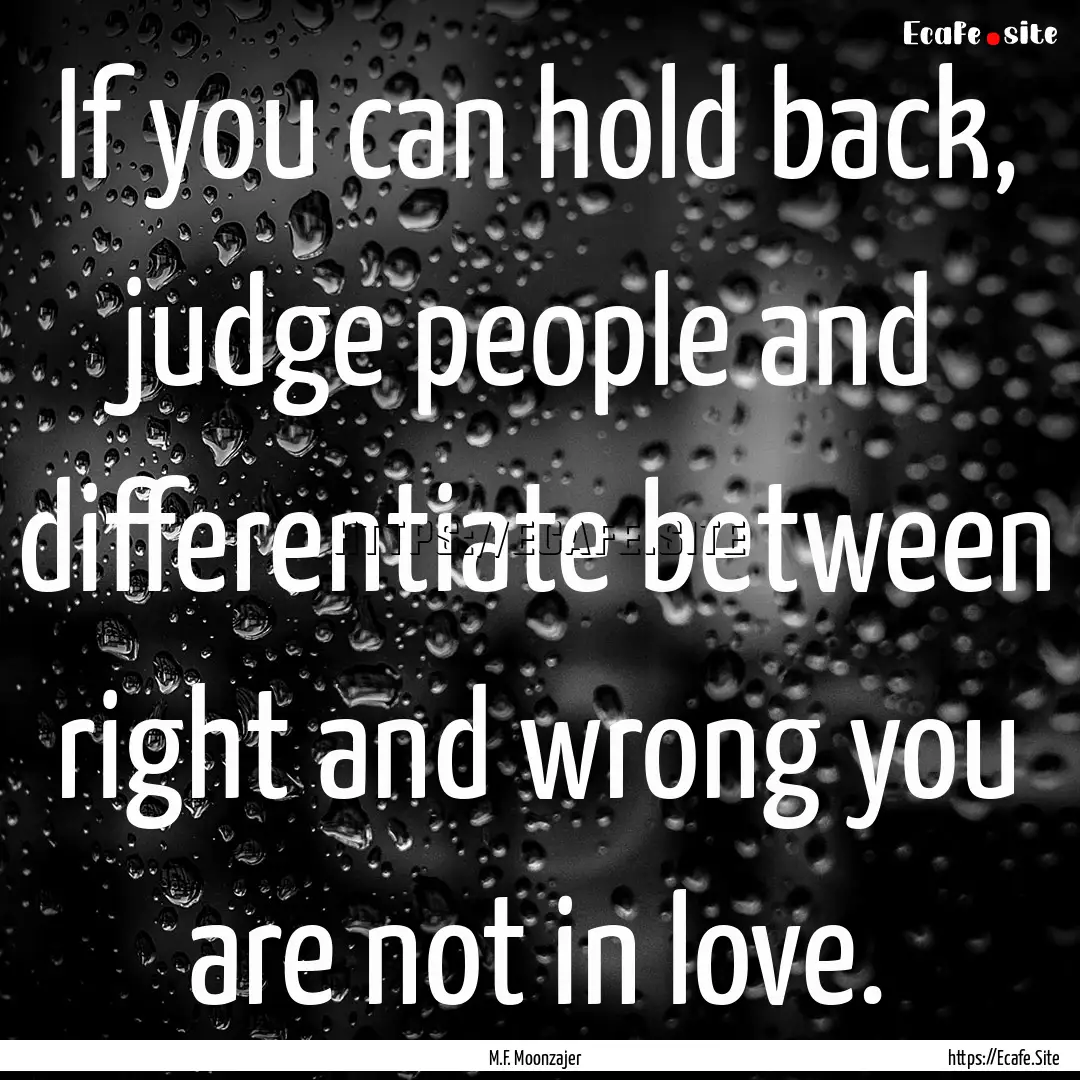 If you can hold back, judge people and differentiate.... : Quote by M.F. Moonzajer