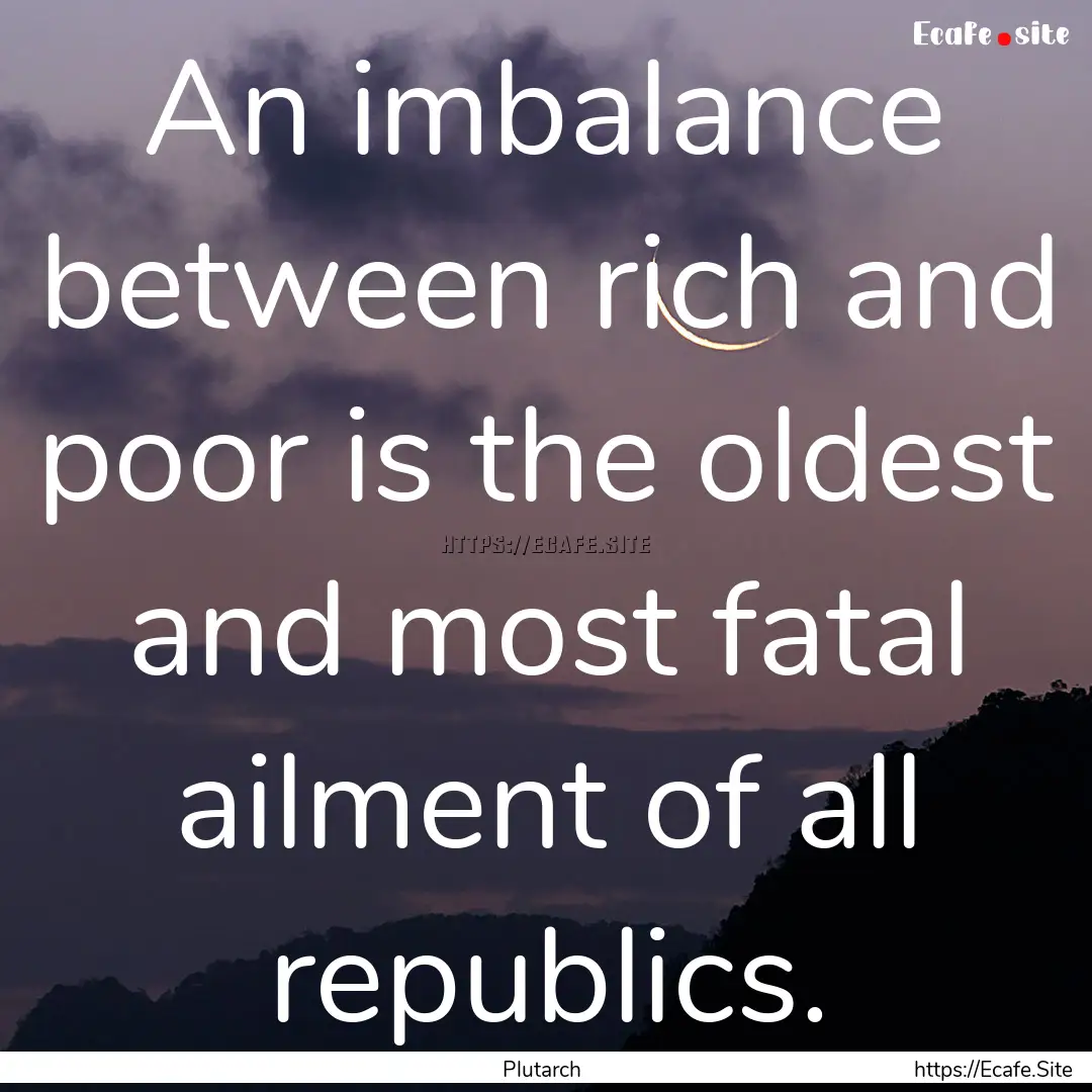 An imbalance between rich and poor is the.... : Quote by Plutarch