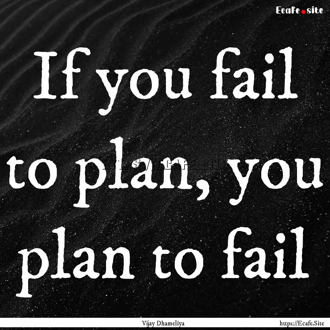 If you fail to plan, you plan to fail : Quote by Vijay Dhameliya