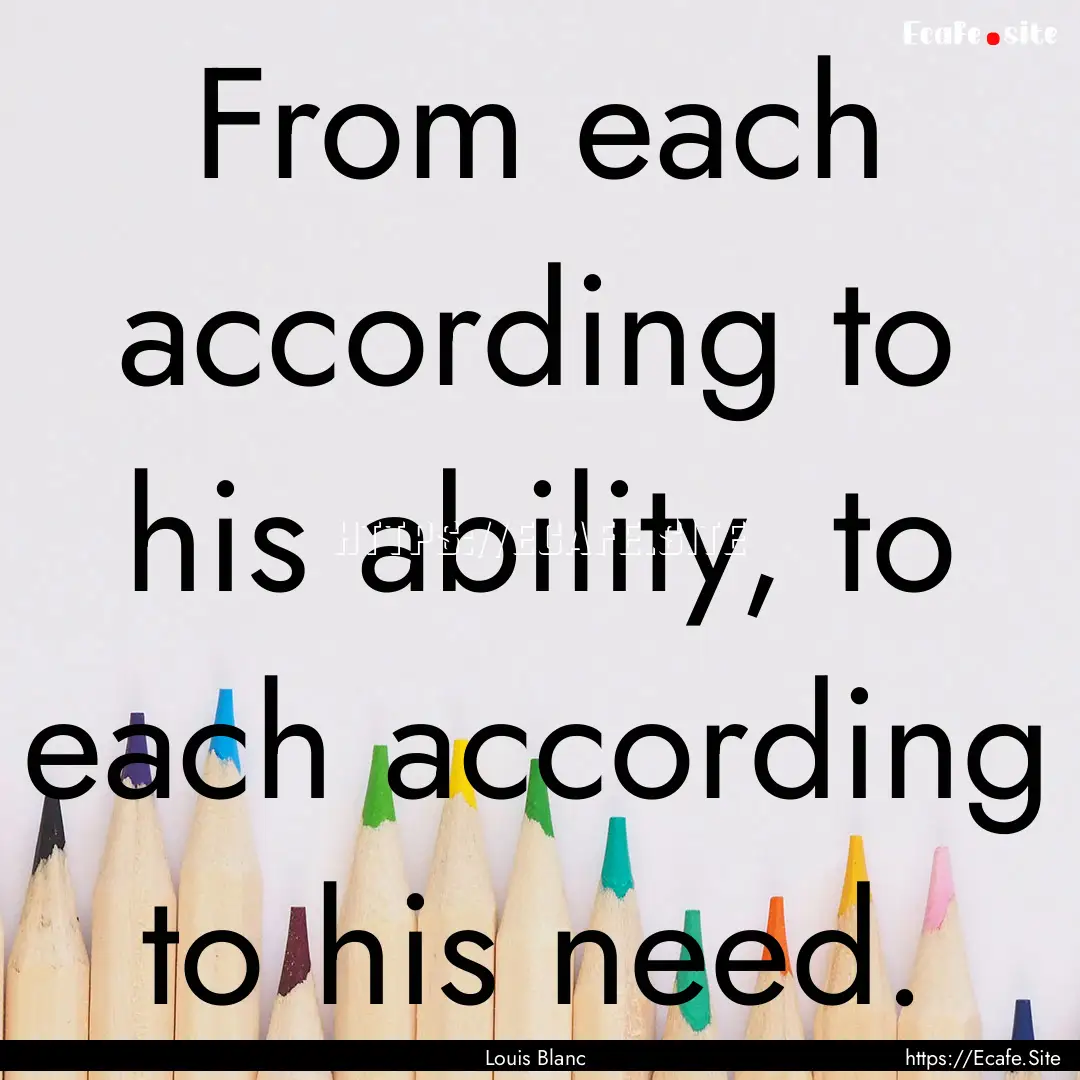 From each according to his ability, to each.... : Quote by Louis Blanc