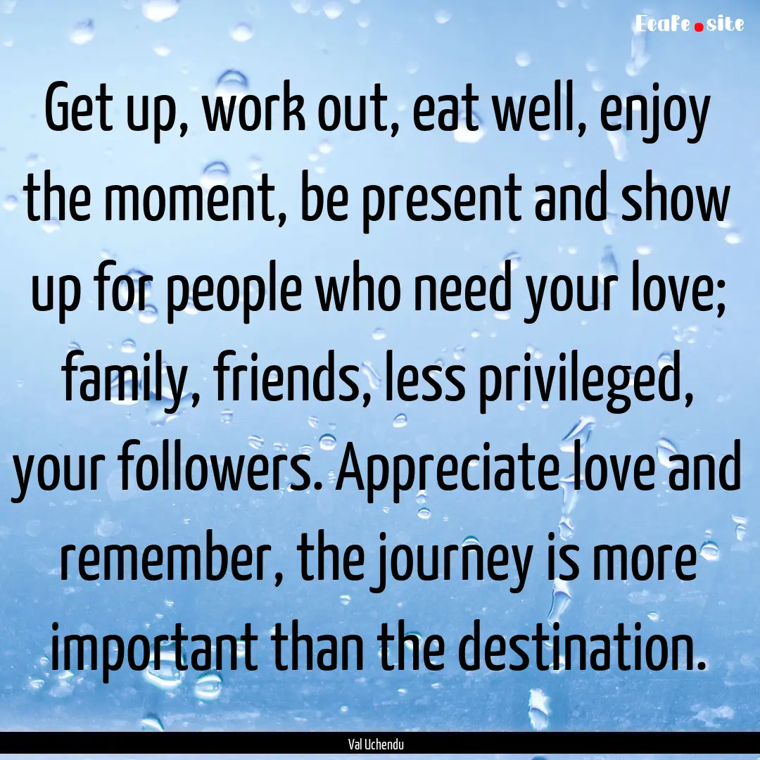 Get up, work out, eat well, enjoy the moment,.... : Quote by Val Uchendu