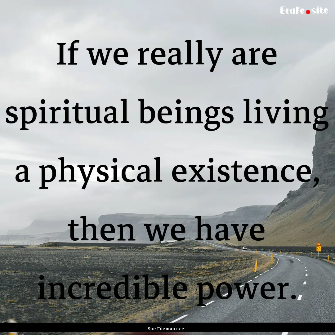 If we really are spiritual beings living.... : Quote by Sue Fitzmaurice