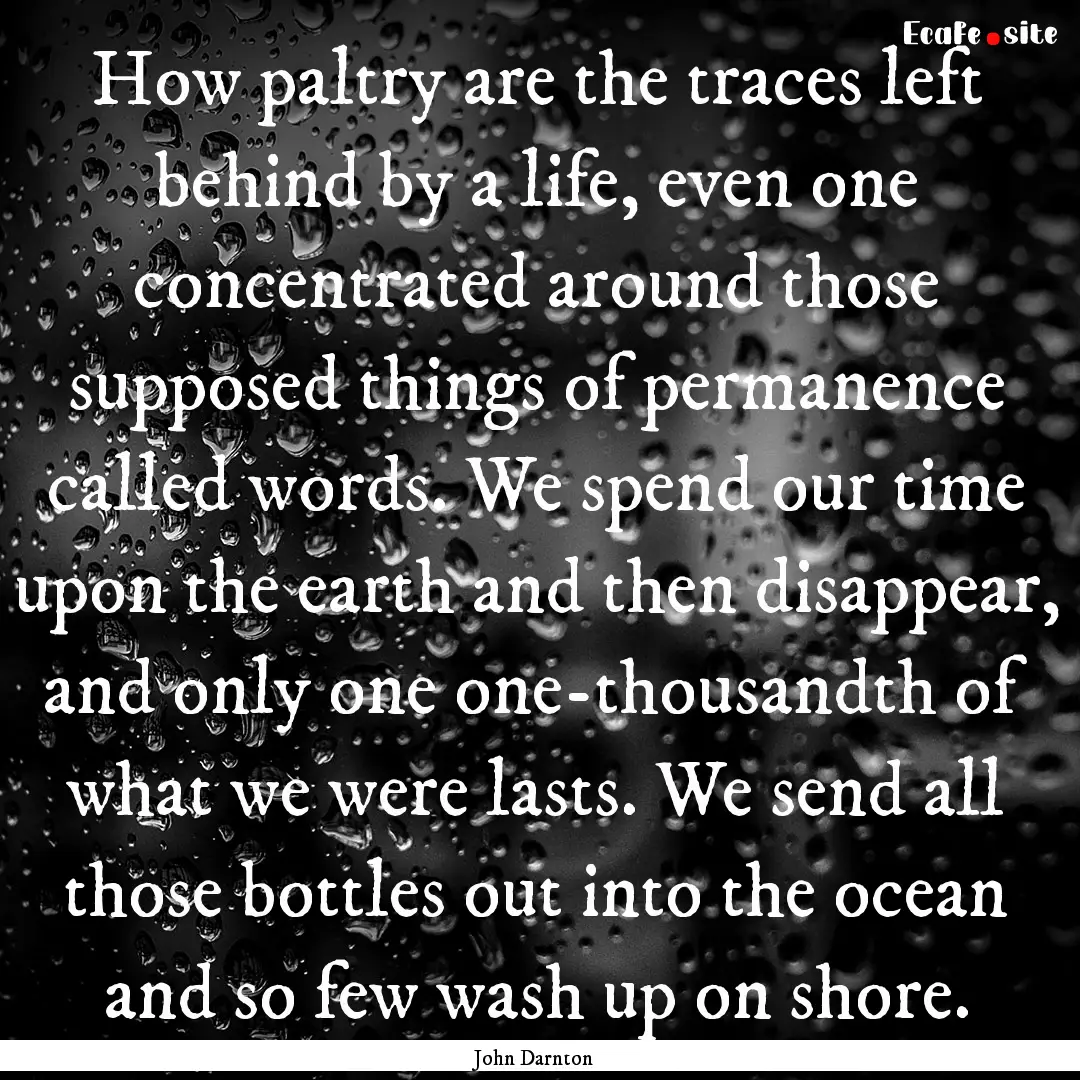 How paltry are the traces left behind by.... : Quote by John Darnton