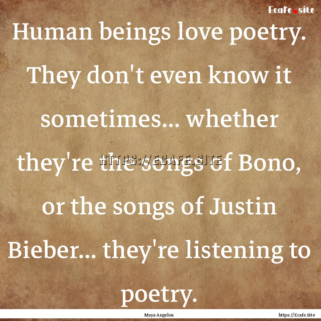 Human beings love poetry. They don't even.... : Quote by Maya Angelou