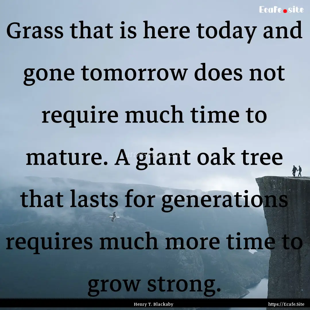 Grass that is here today and gone tomorrow.... : Quote by Henry T. Blackaby