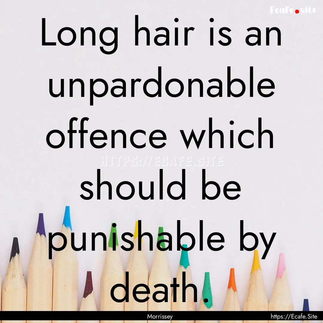 Long hair is an unpardonable offence which.... : Quote by Morrissey