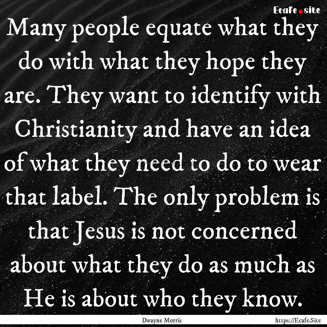 Many people equate what they do with what.... : Quote by Dwayne Morris