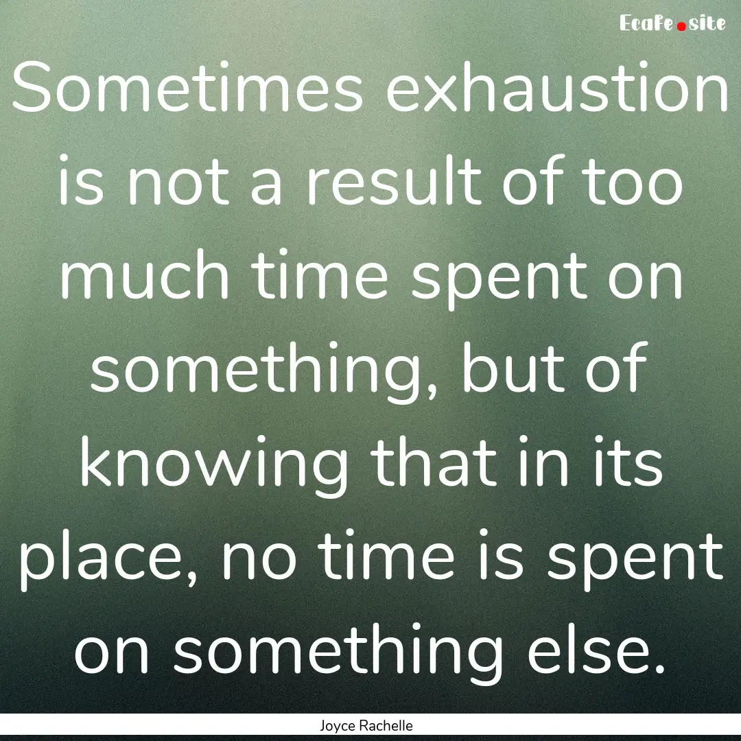 Sometimes exhaustion is not a result of too.... : Quote by Joyce Rachelle