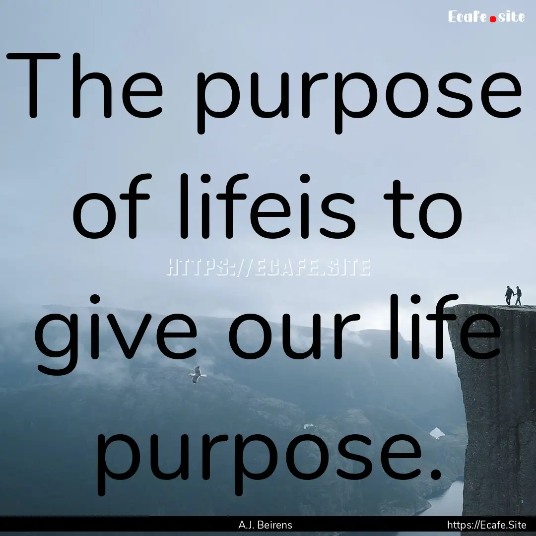 The purpose of lifeis to give our life purpose..... : Quote by A.J. Beirens