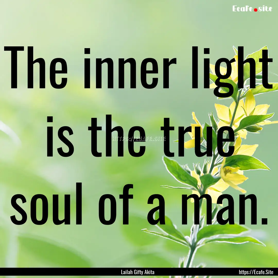 The inner light is the true soul of a man..... : Quote by Lailah Gifty Akita