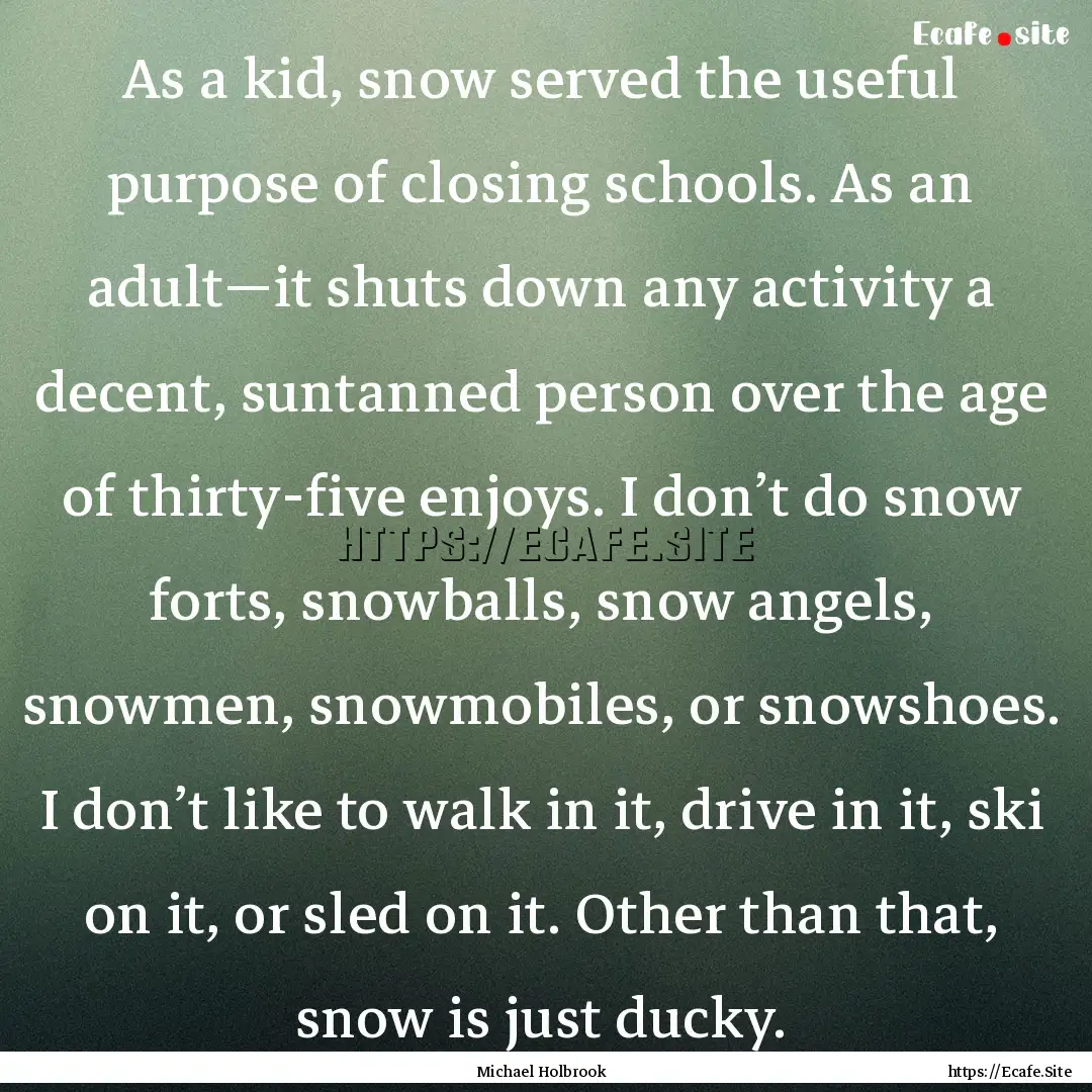 As a kid, snow served the useful purpose.... : Quote by Michael Holbrook