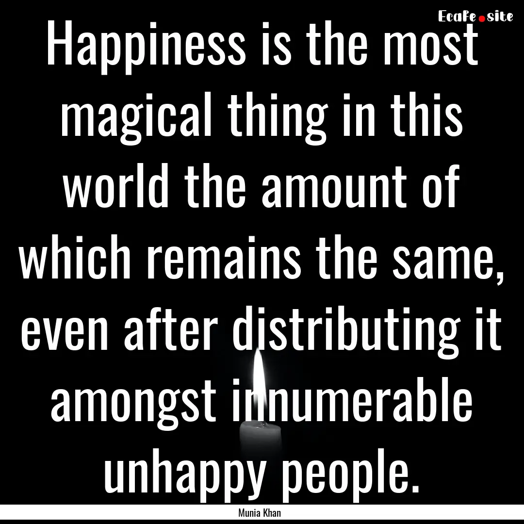 Happiness is the most magical thing in this.... : Quote by Munia Khan