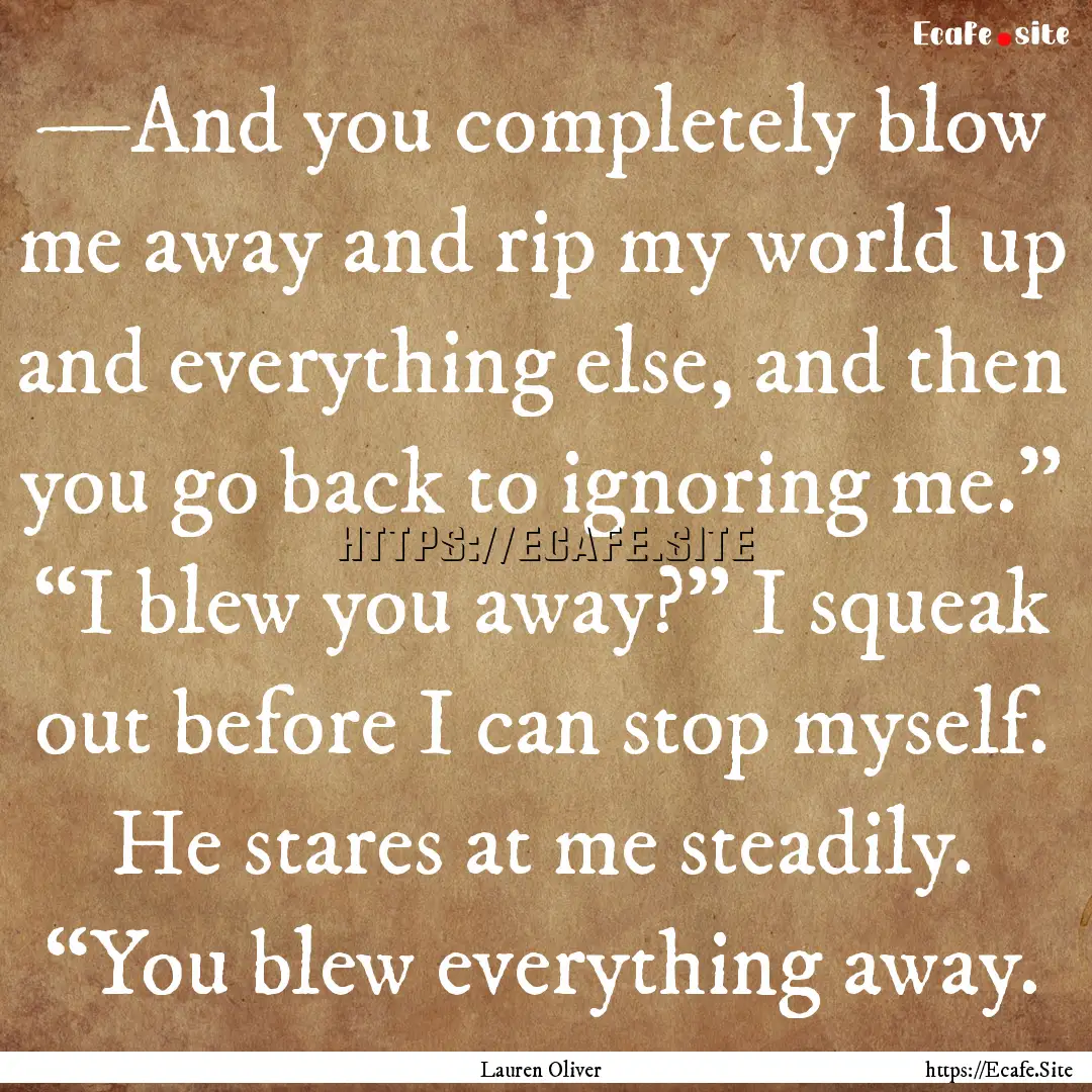 —And you completely blow me away and rip.... : Quote by Lauren Oliver