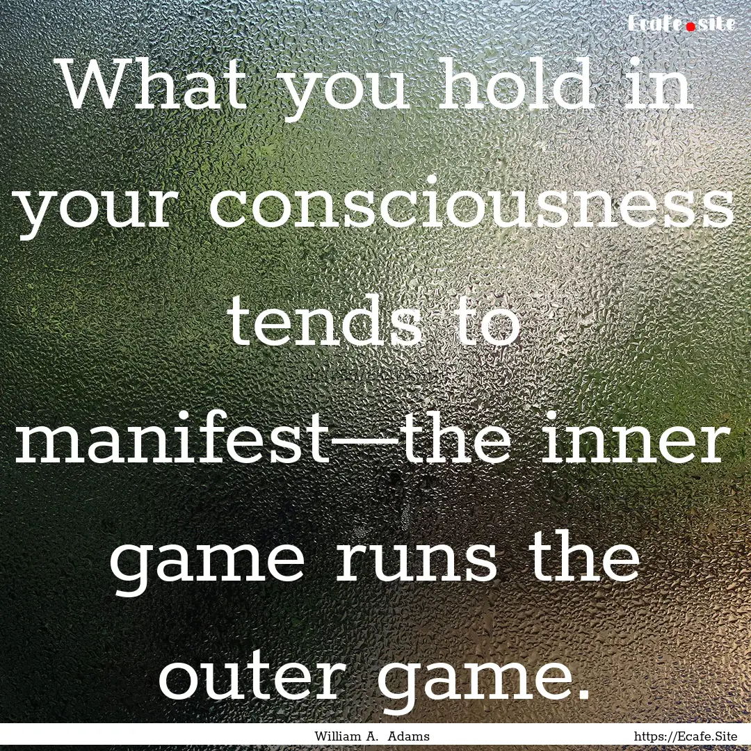 What you hold in your consciousness tends.... : Quote by William A. Adams