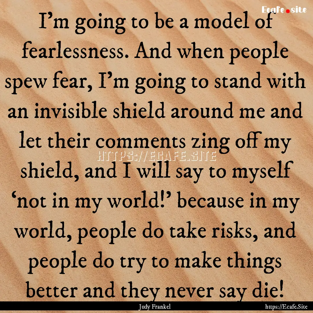 I’m going to be a model of fearlessness..... : Quote by Judy Frankel