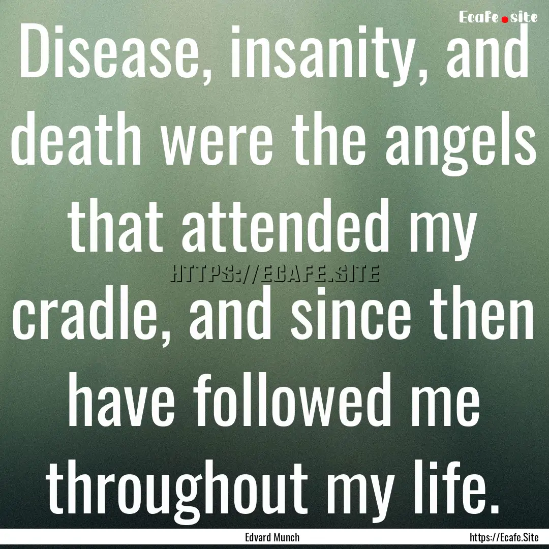 Disease, insanity, and death were the angels.... : Quote by Edvard Munch